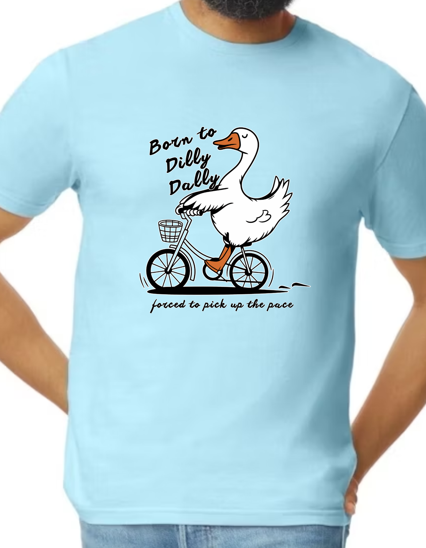 born to dilly dally...forced to pick up the pace - silly goose tshirt