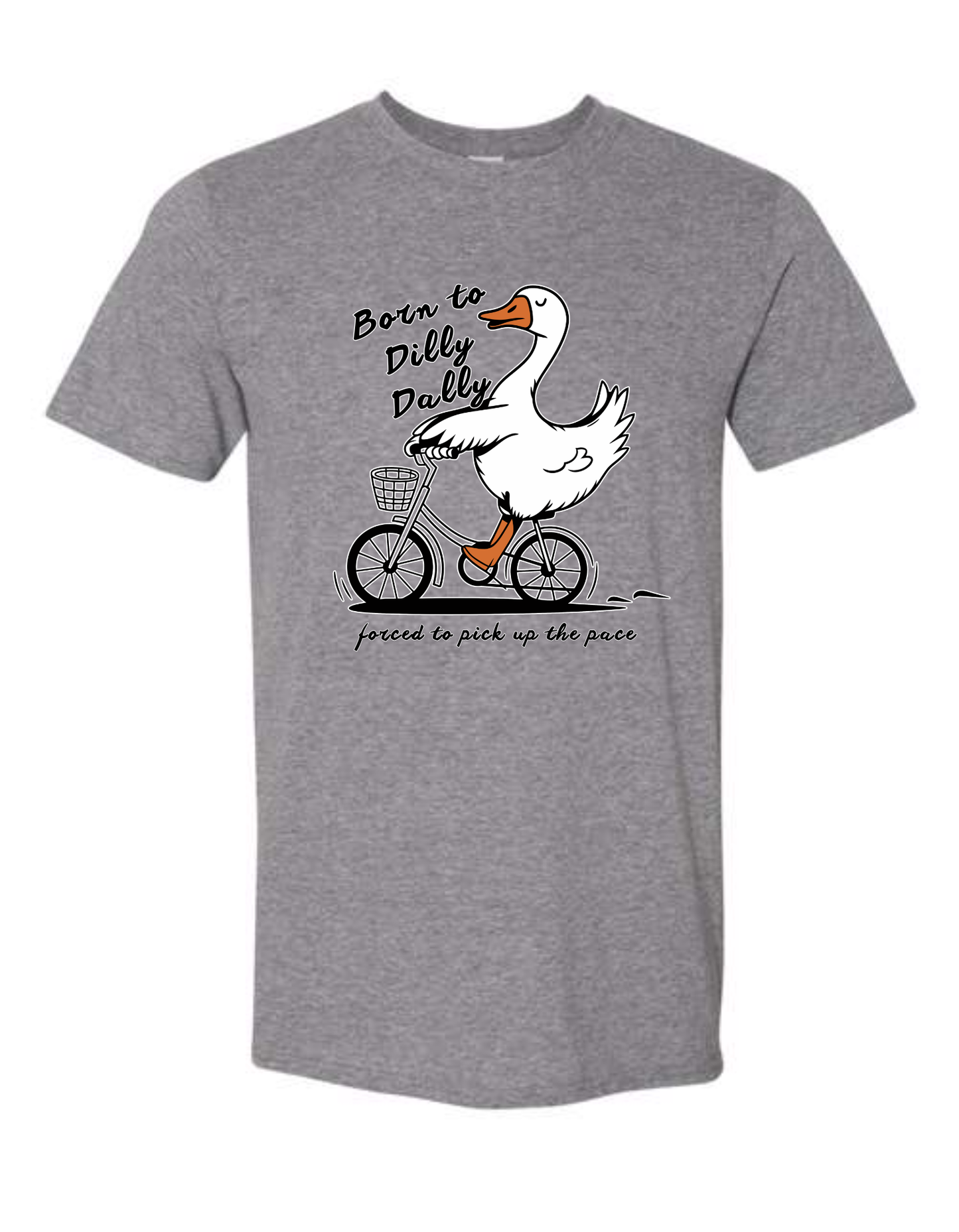 born to dilly dally...forced to pick up the pace - silly goose tshirt
